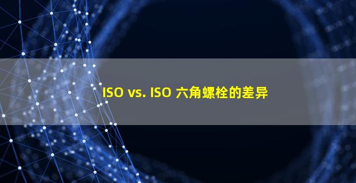 ISO vs. ISO 六角螺栓的差异